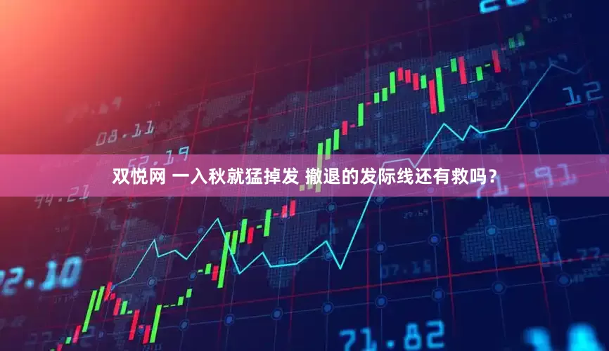 双悦网 一入秋就猛掉发 撤退的发际线还有救吗？